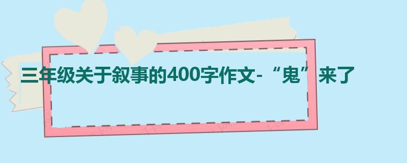 三年级关于叙事的400字作文-“鬼”来了
