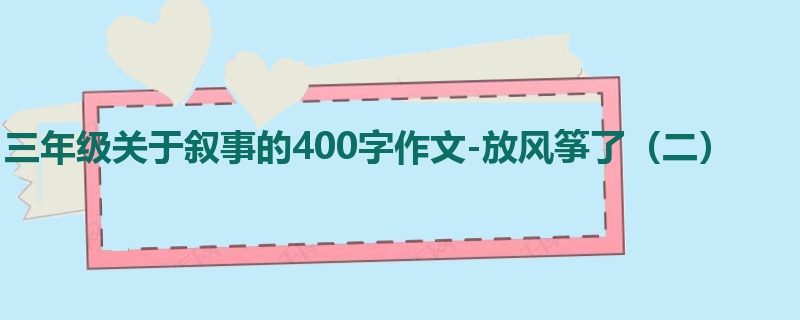 三年级关于叙事的400字作文-放风筝了(二)
