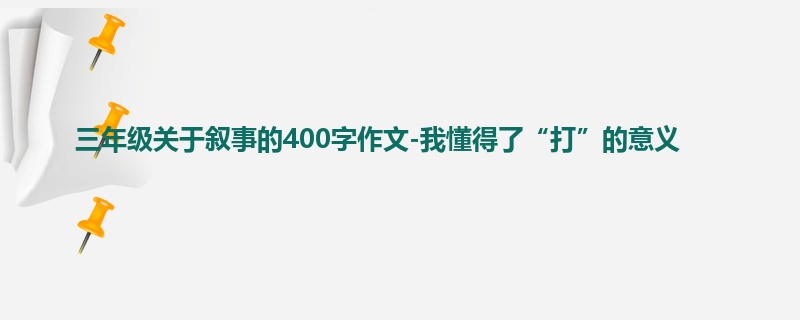 三年级关于叙事的400字作文-我懂得了“打”的意义