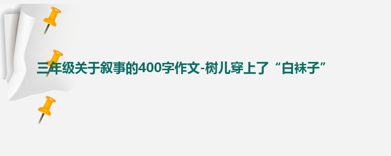 三年级关于叙事的400字作文-树儿穿上了“白袜子”