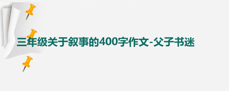 三年级关于叙事的400字作文-父子书迷