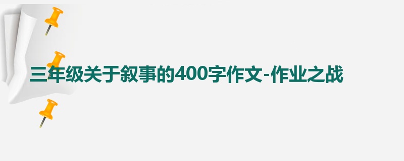 三年级关于叙事的400字作文-作业之战