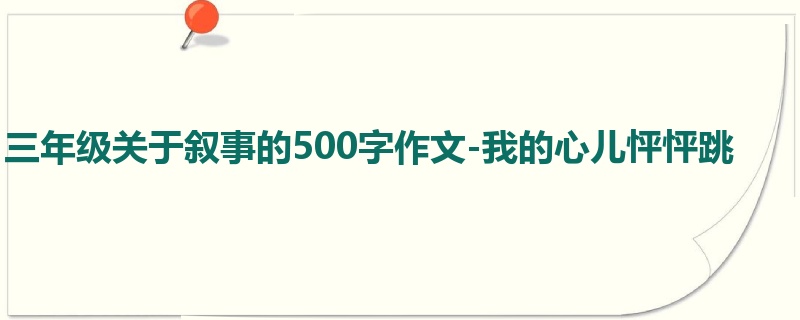 三年级关于叙事的500字作文-我的心儿怦怦跳