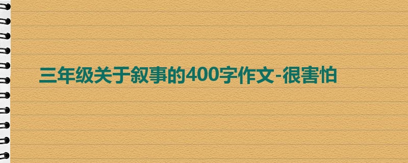 三年级关于叙事的400字作文-很害怕