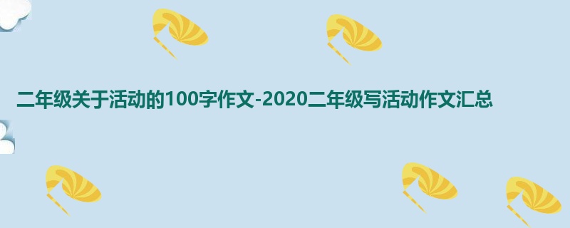 二年级关于活动的100字作文-2020二年级写活动作文汇总