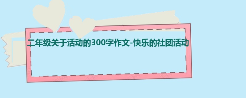 二年级关于活动的300字作文-快乐的社团活动