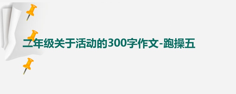 二年级关于活动的300字作文-跑操五