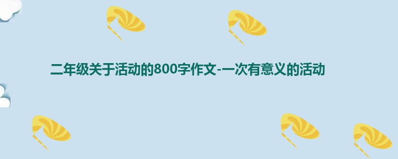 二年级关于活动的800字作文-一次有意义的活动