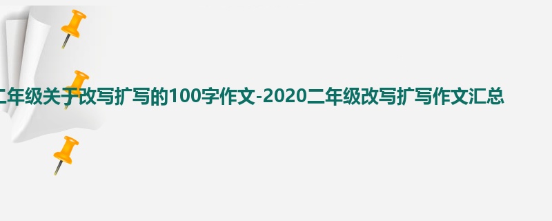 二年级关于改写扩写的100字作文-2020二年级改写扩写作文汇总