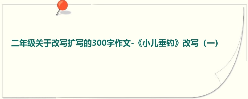 二年级关于改写扩写的300字作文-《小儿垂钓》改写(一)