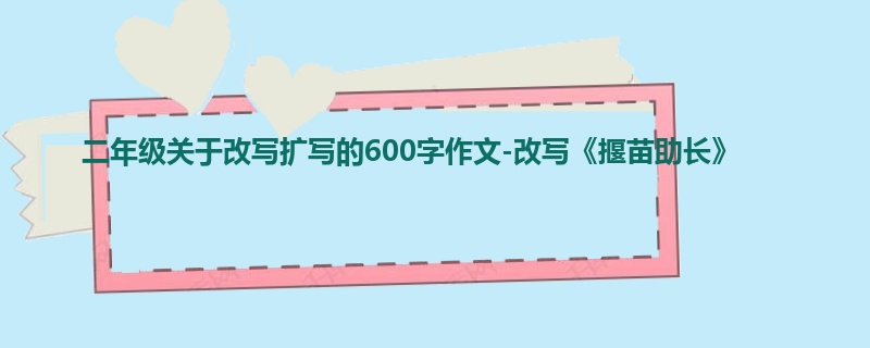 二年级关于改写扩写的600字作文-改写《揠苗助长》