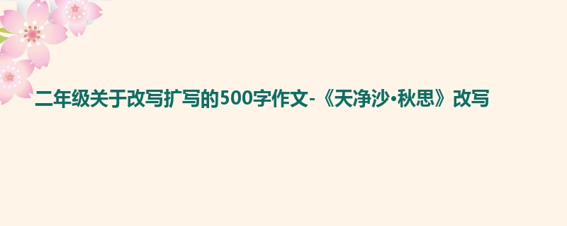 二年级关于改写扩写的500字作文-《天净沙·秋思》改写