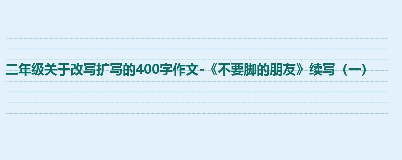二年级关于改写扩写的400字作文-《不要脚的朋友》续写(一)