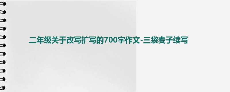 二年级关于改写扩写的700字作文-三袋麦子续写