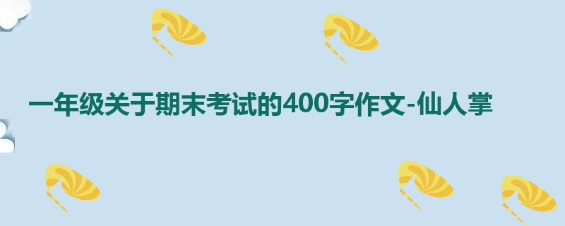 一年级关于期末考试的400字作文-仙人掌