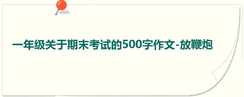一年级关于期末考试的500字作文-放鞭炮