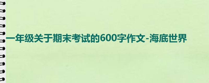 一年级关于期末考试的600字作文-海底世界