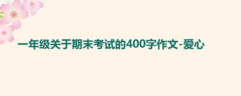 一年级关于期末考试的400字作文-爱心