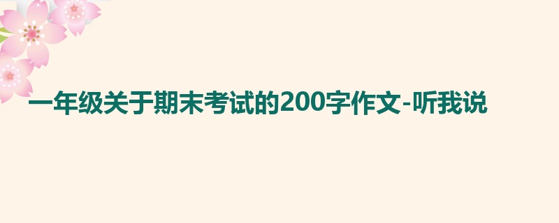 一年级关于期末考试的200字作文-听我说