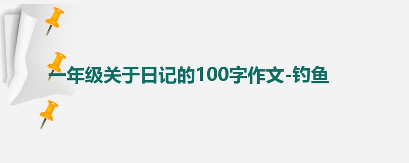 一年级关于日记的100字作文-钓鱼