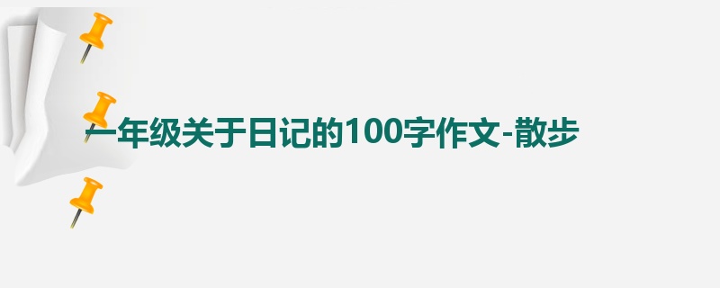 一年级关于日记的100字作文-散步