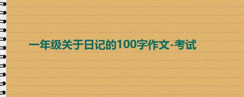 一年级关于日记的100字作文-考试