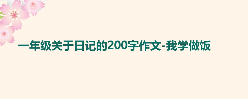一年级关于日记的200字作文-我学做饭