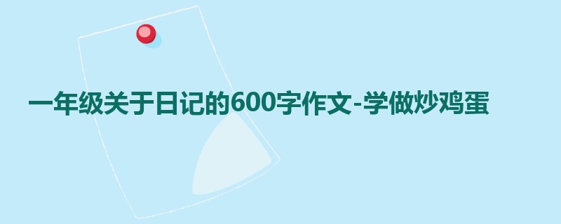 一年级关于日记的600字作文-学做炒鸡蛋