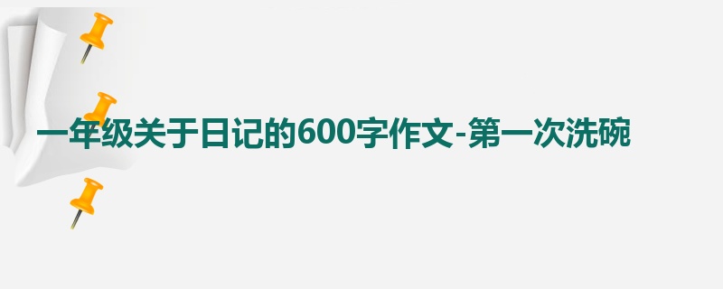 一年级关于日记的600字作文-第一次洗碗