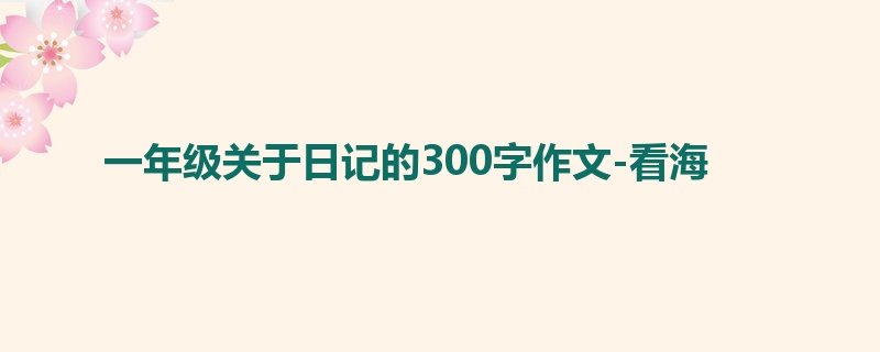 一年级关于日记的300字作文-看海