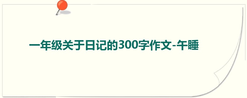 一年级关于日记的300字作文-午睡