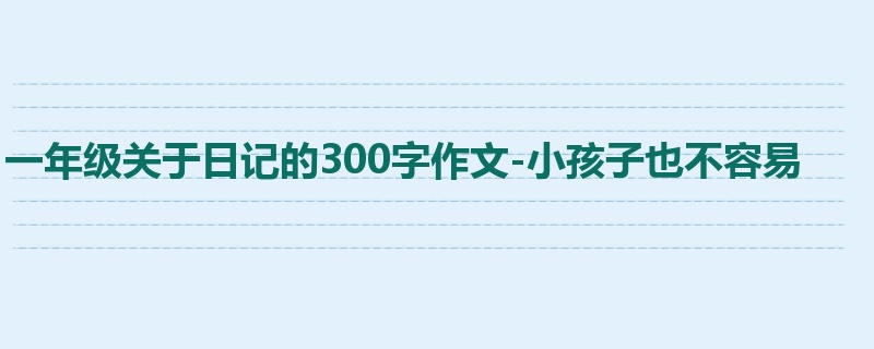 一年级关于日记的300字作文-小孩子也不容易
