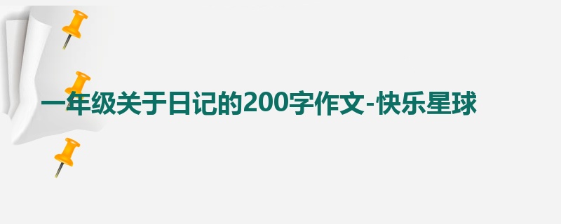 一年级关于日记的200字作文-快乐星球
