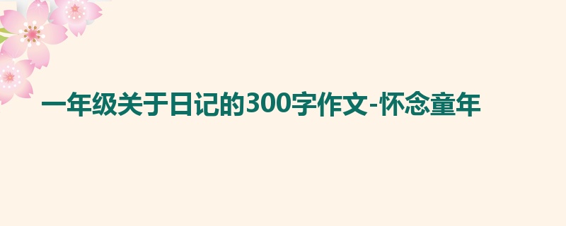 一年级关于日记的300字作文-怀念童年