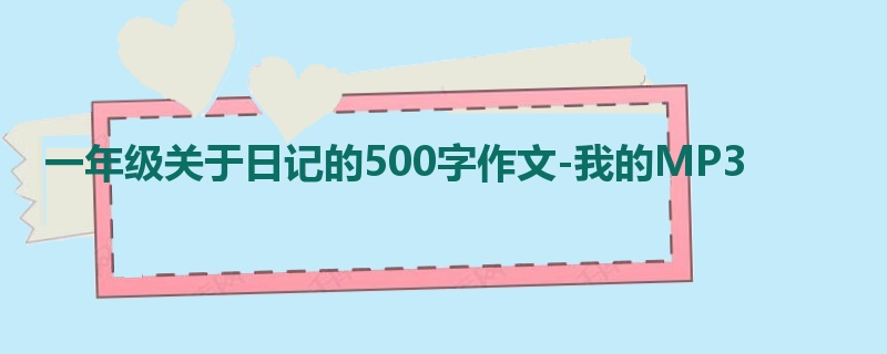 一年级关于日记的500字作文-我的MP3