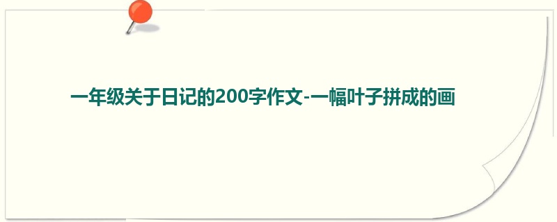 一年级关于日记的200字作文-一幅叶子拼成的画