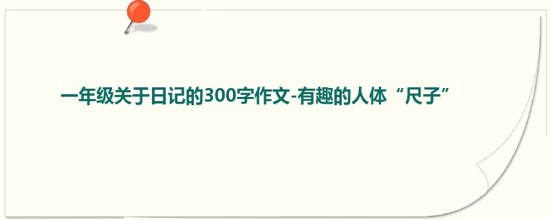 一年级关于日记的300字作文-有趣的人体“尺子”