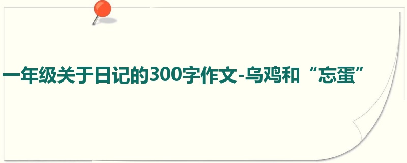 一年级关于日记的300字作文-乌鸡和“忘蛋”