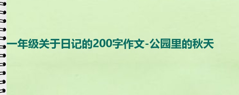 一年级关于日记的200字作文-公园里的秋天