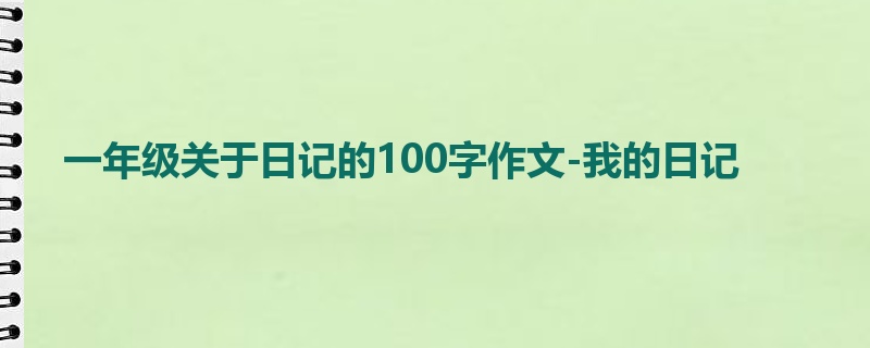一年级关于日记的100字作文-我的日记