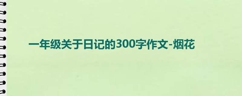 一年级关于日记的300字作文-烟花