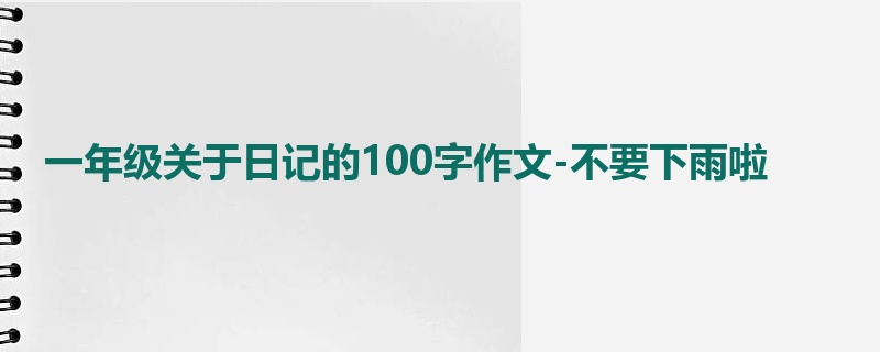 一年级关于日记的100字作文-不要下雨啦