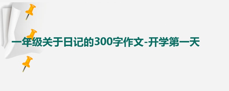 一年级关于日记的300字作文-开学第一天