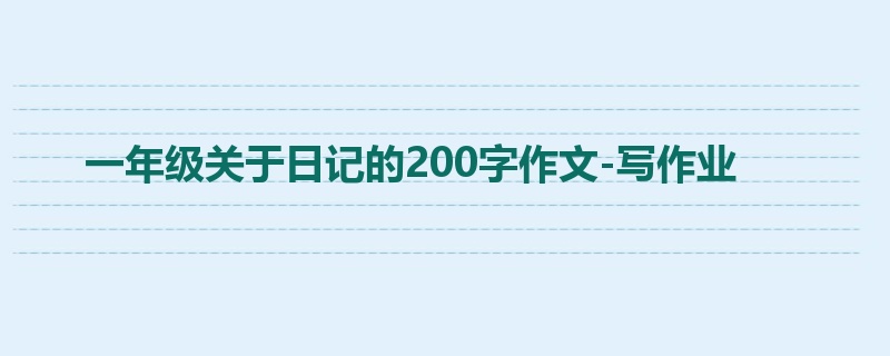 一年级关于日记的200字作文-写作业