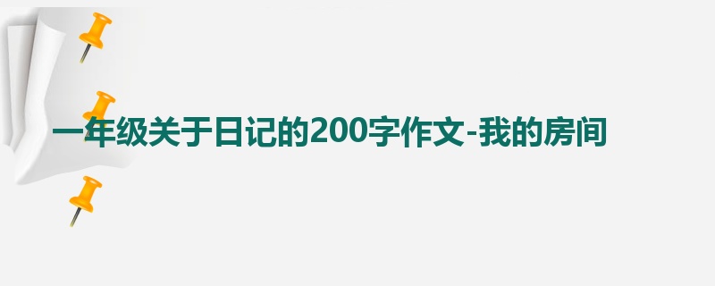 一年级关于日记的200字作文-我的房间