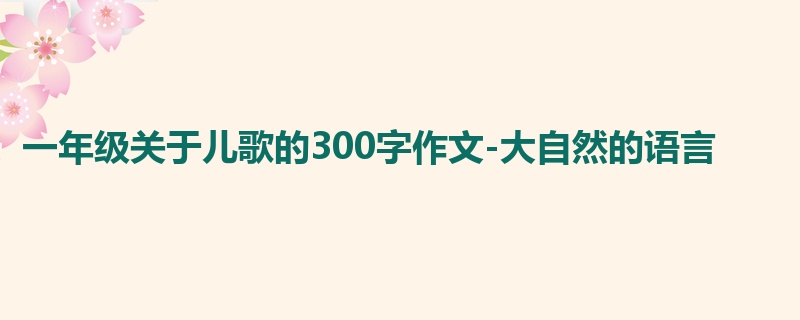 一年级关于儿歌的300字作文-大自然的语言