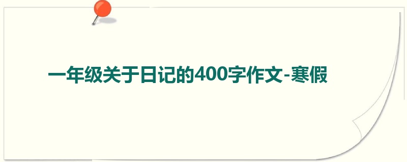 一年级关于日记的400字作文-寒假