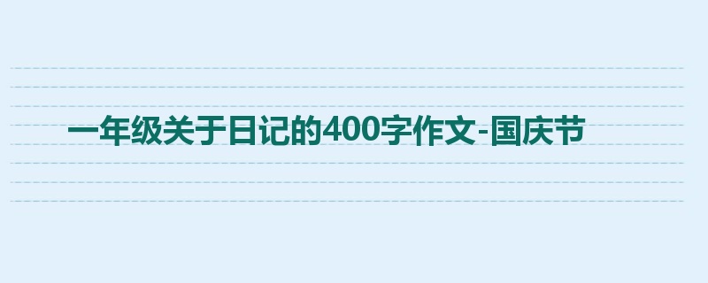 一年级关于日记的400字作文-国庆节