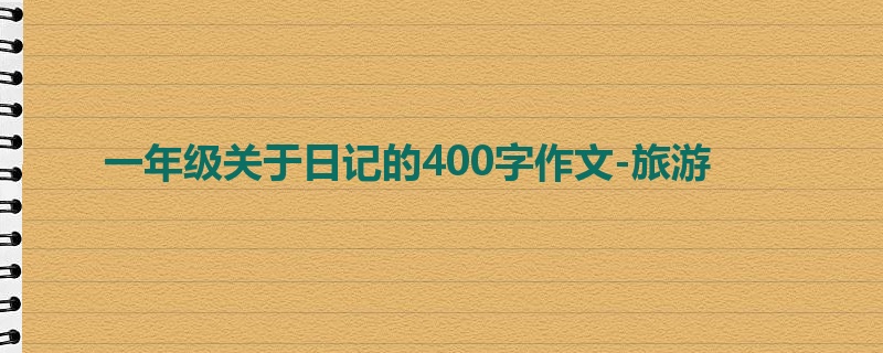 一年级关于日记的400字作文-旅游