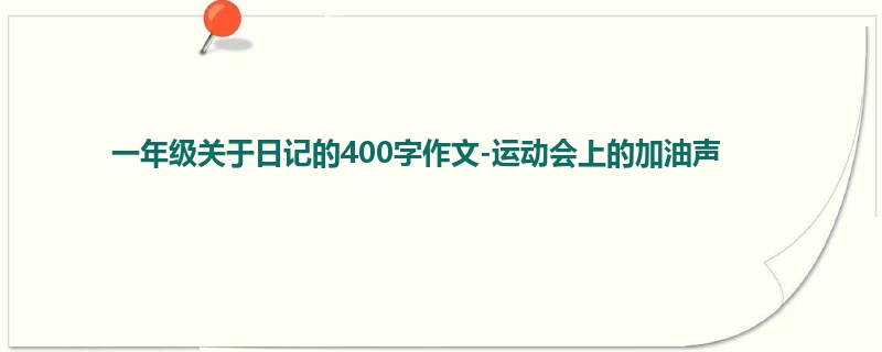 一年级关于日记的400字作文-运动会上的加油声